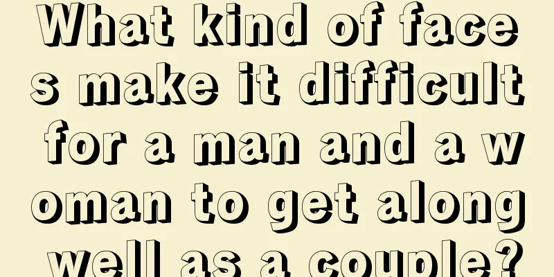 What kind of faces make it difficult for a man and a woman to get along well as a couple?