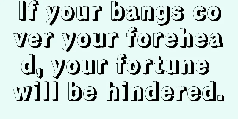 If your bangs cover your forehead, your fortune will be hindered.