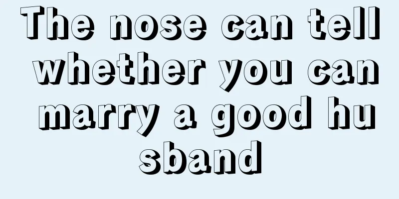 The nose can tell whether you can marry a good husband