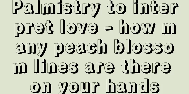 Palmistry to interpret love - how many peach blossom lines are there on your hands