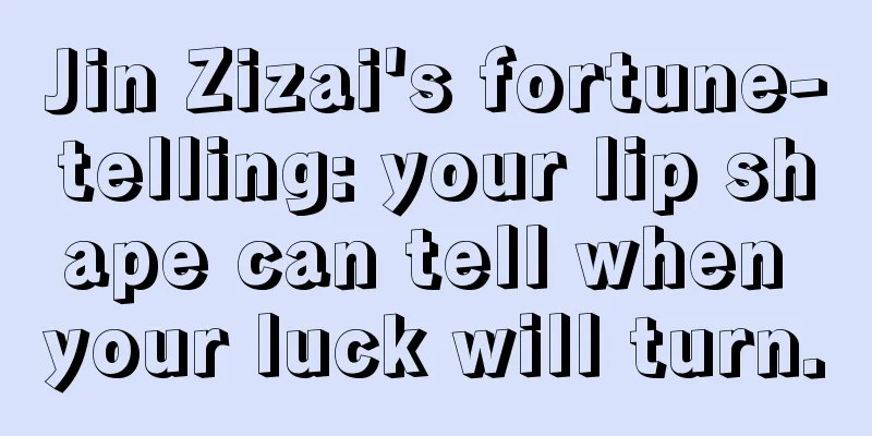 Jin Zizai's fortune-telling: your lip shape can tell when your luck will turn.