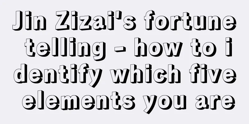 Jin Zizai's fortune telling - how to identify which five elements you are