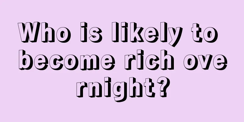 Who is likely to become rich overnight?