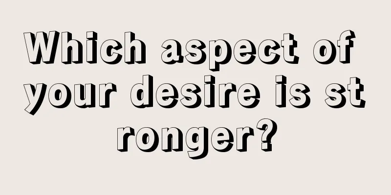 Which aspect of your desire is stronger?