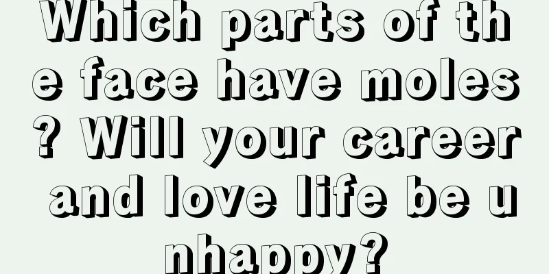 Which parts of the face have moles? Will your career and love life be unhappy?