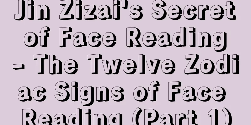 Jin Zizai's Secret of Face Reading - The Twelve Zodiac Signs of Face Reading (Part 1)