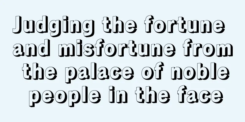 Judging the fortune and misfortune from the palace of noble people in the face