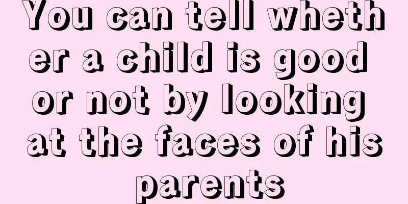 You can tell whether a child is good or not by looking at the faces of his parents