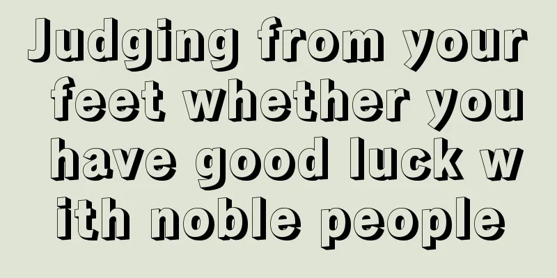 Judging from your feet whether you have good luck with noble people