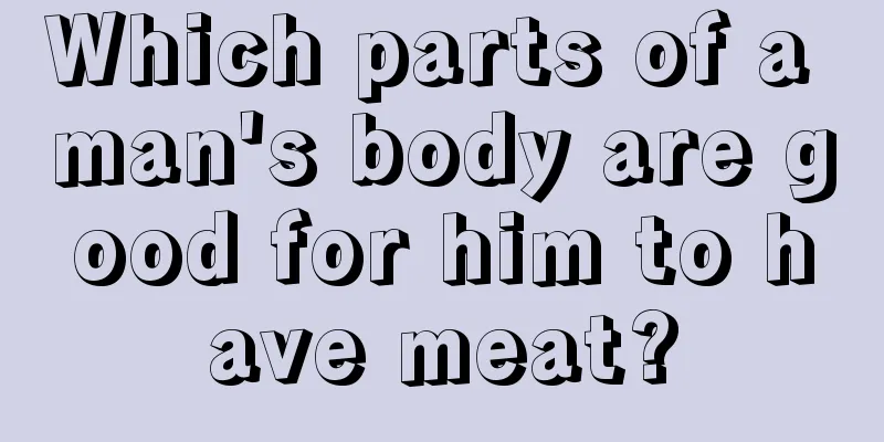 Which parts of a man's body are good for him to have meat?