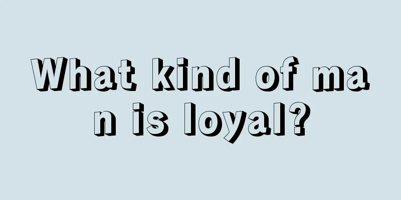 What kind of man is loyal?