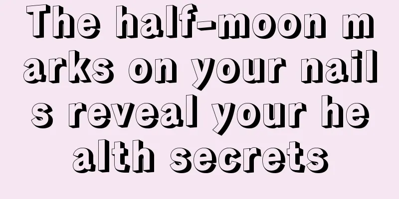 The half-moon marks on your nails reveal your health secrets