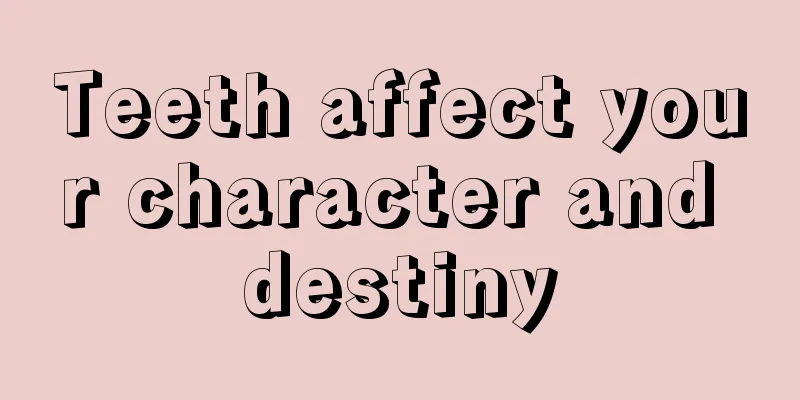 Teeth affect your character and destiny