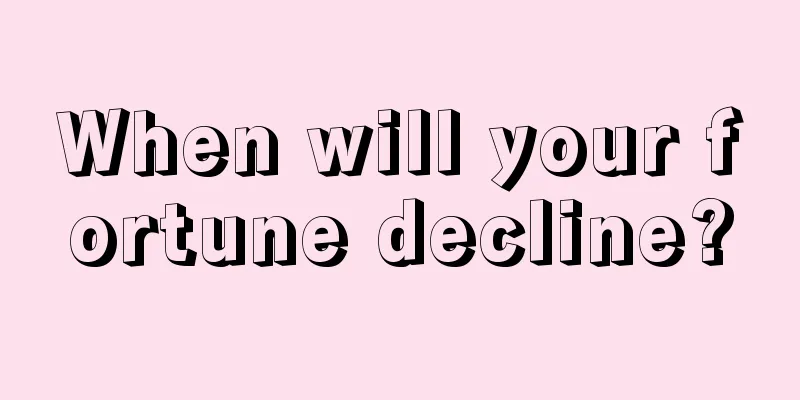 When will your fortune decline?
