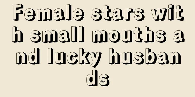 Female stars with small mouths and lucky husbands