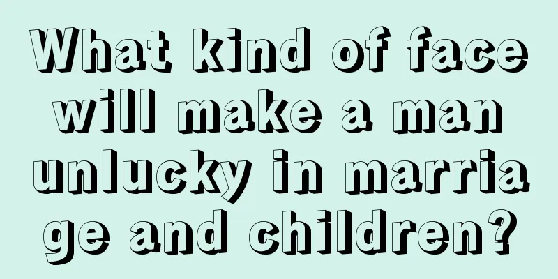 What kind of face will make a man unlucky in marriage and children?