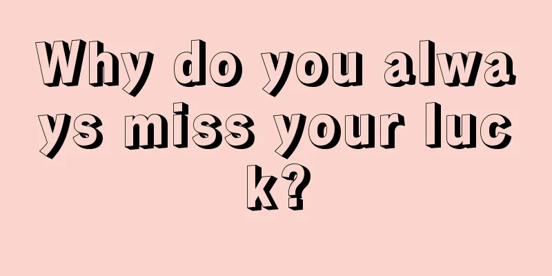 Why do you always miss your luck?