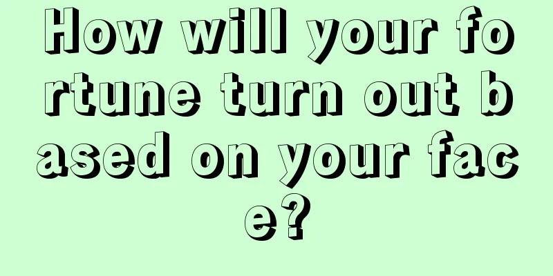 How will your fortune turn out based on your face?