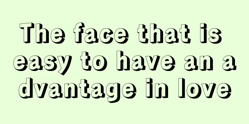 The face that is easy to have an advantage in love
