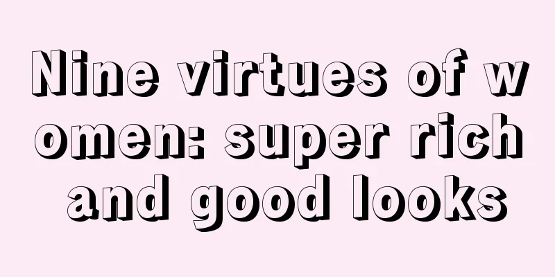 Nine virtues of women: super rich and good looks