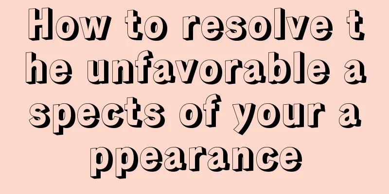 How to resolve the unfavorable aspects of your appearance