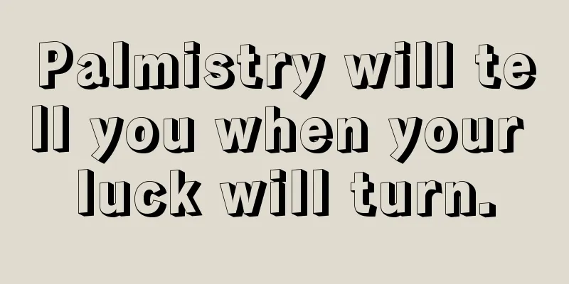 Palmistry will tell you when your luck will turn.