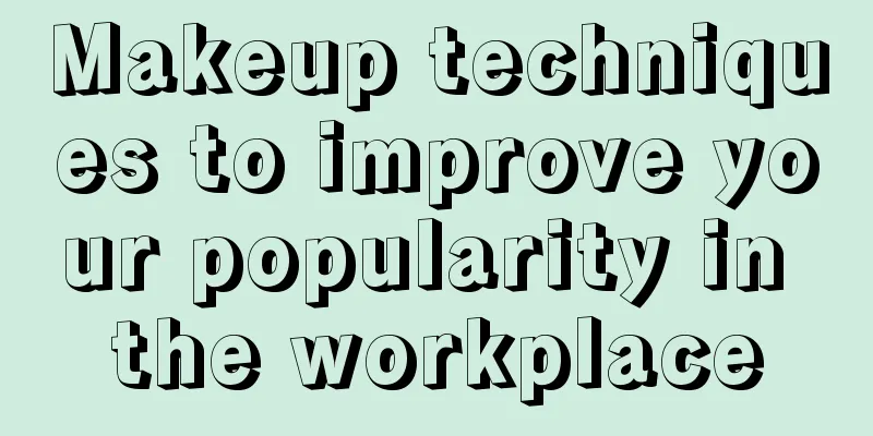 Makeup techniques to improve your popularity in the workplace