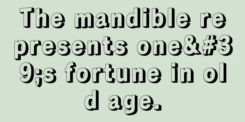 The mandible represents one's fortune in old age.