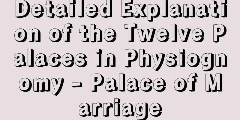 Detailed Explanation of the Twelve Palaces in Physiognomy - Palace of Marriage