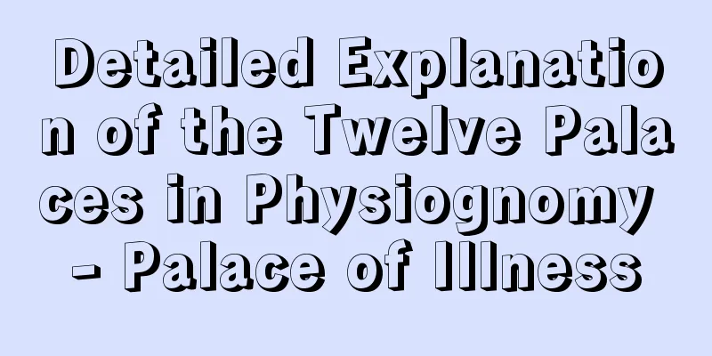 Detailed Explanation of the Twelve Palaces in Physiognomy - Palace of Illness