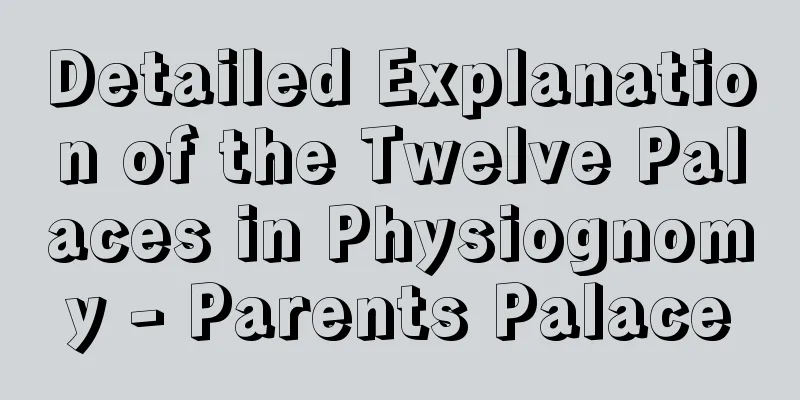 Detailed Explanation of the Twelve Palaces in Physiognomy - Parents Palace