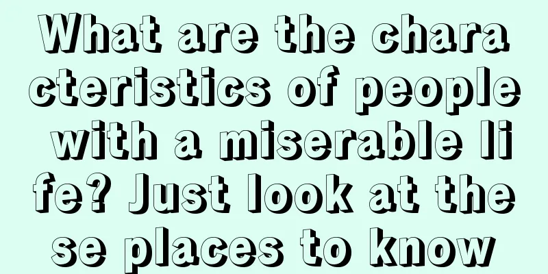 What are the characteristics of people with a miserable life? Just look at these places to know