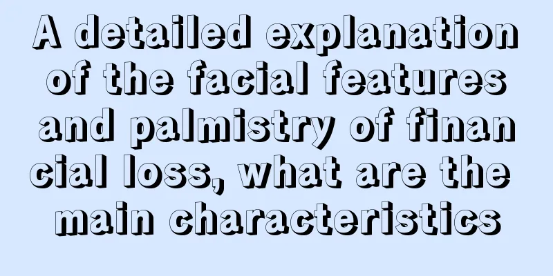 A detailed explanation of the facial features and palmistry of financial loss, what are the main characteristics