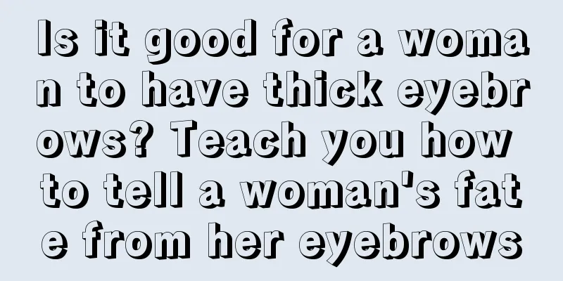 Is it good for a woman to have thick eyebrows? Teach you how to tell a woman's fate from her eyebrows