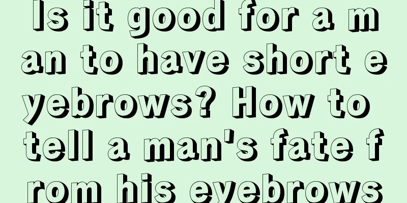 Is it good for a man to have short eyebrows? How to tell a man's fate from his eyebrows