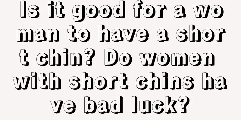 Is it good for a woman to have a short chin? Do women with short chins have bad luck?