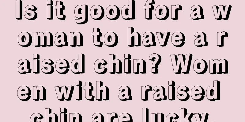 Is it good for a woman to have a raised chin? Women with a raised chin are lucky.