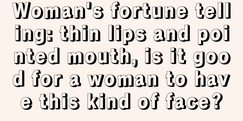 Woman's fortune telling: thin lips and pointed mouth, is it good for a woman to have this kind of face?