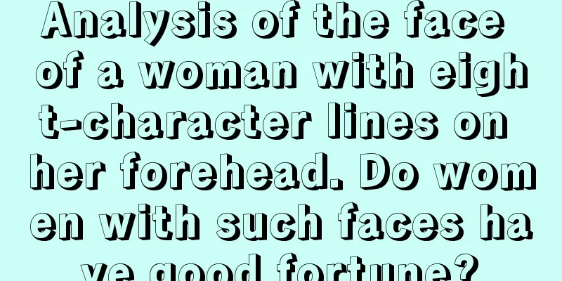 Analysis of the face of a woman with eight-character lines on her forehead. Do women with such faces have good fortune?