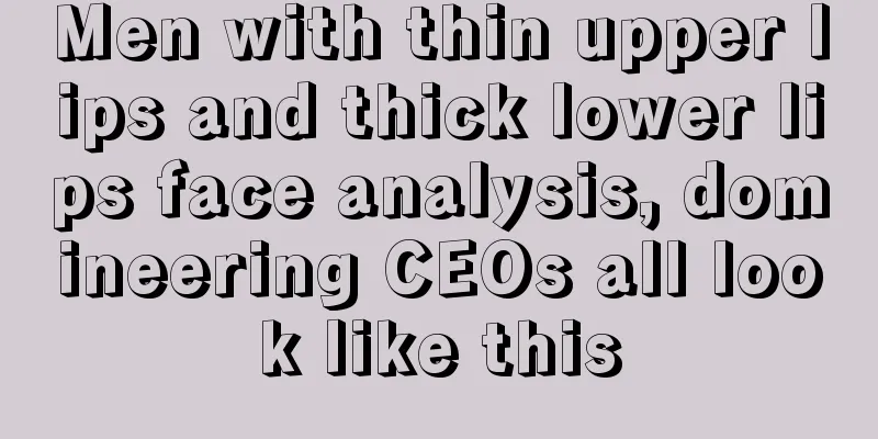 Men with thin upper lips and thick lower lips face analysis, domineering CEOs all look like this