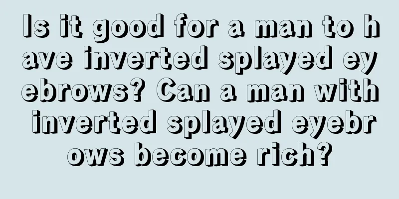 Is it good for a man to have inverted splayed eyebrows? Can a man with inverted splayed eyebrows become rich?