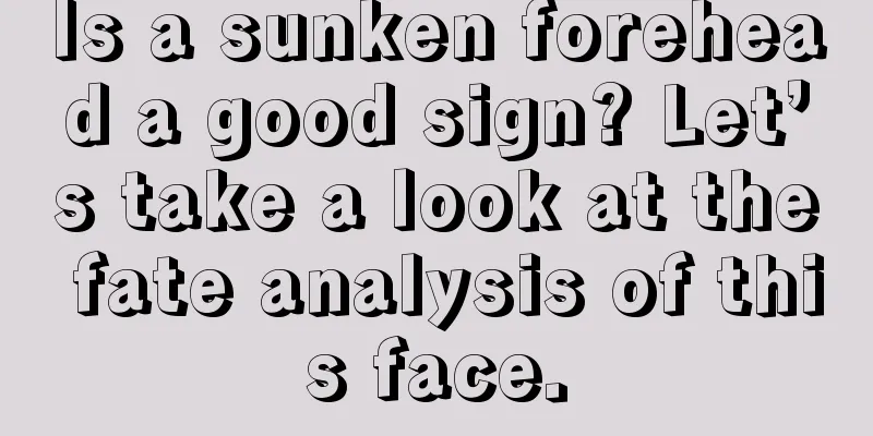 Is a sunken forehead a good sign? Let’s take a look at the fate analysis of this face.