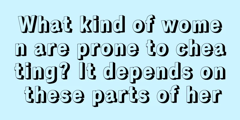 What kind of women are prone to cheating? It depends on these parts of her