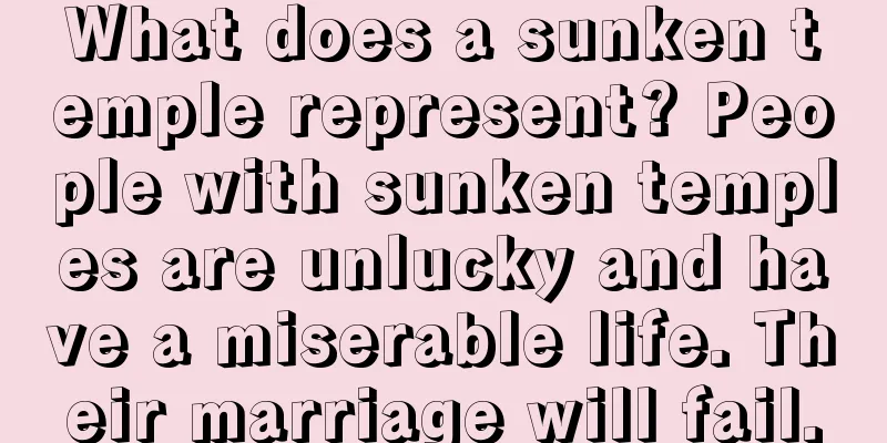 What does a sunken temple represent? People with sunken temples are unlucky and have a miserable life. Their marriage will fail.