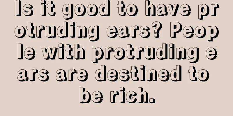 Is it good to have protruding ears? People with protruding ears are destined to be rich.