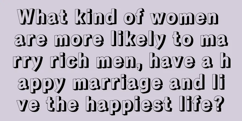 What kind of women are more likely to marry rich men, have a happy marriage and live the happiest life?