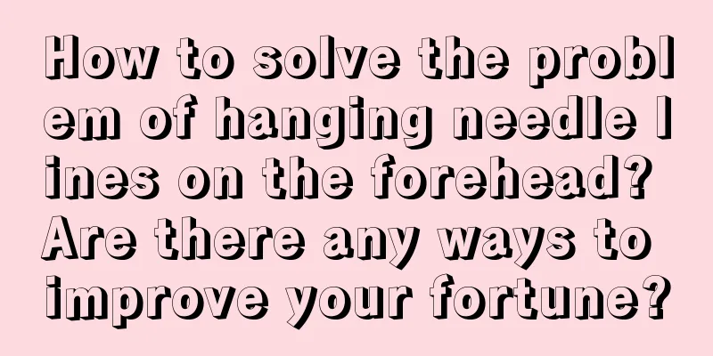How to solve the problem of hanging needle lines on the forehead? Are there any ways to improve your fortune?