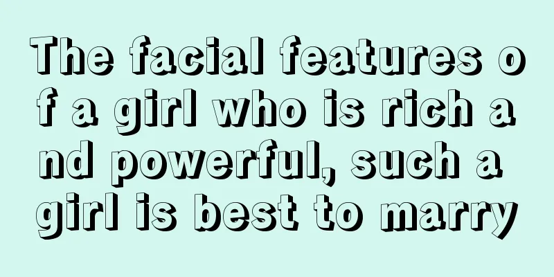 The facial features of a girl who is rich and powerful, such a girl is best to marry