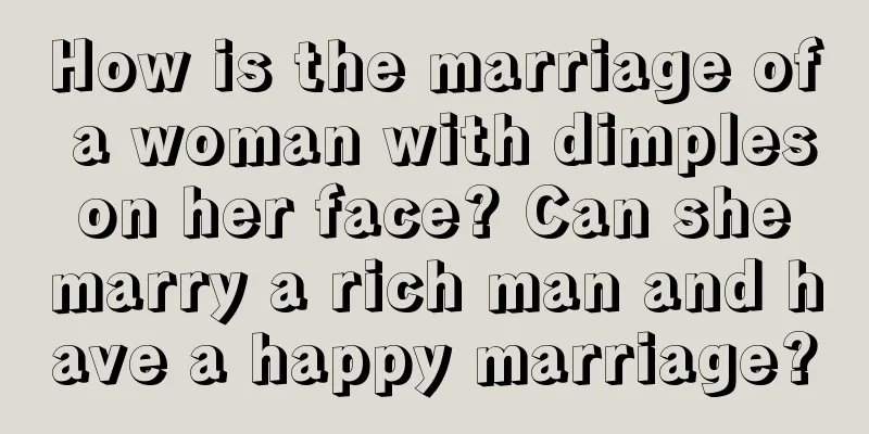 How is the marriage of a woman with dimples on her face? Can she marry a rich man and have a happy marriage?