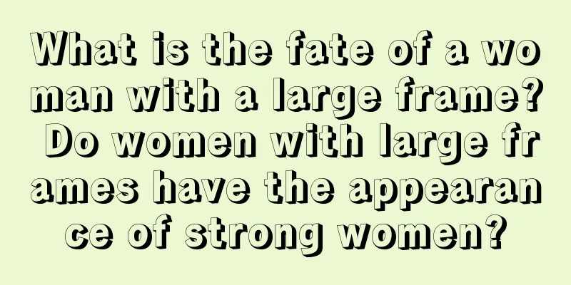 What is the fate of a woman with a large frame? Do women with large frames have the appearance of strong women?